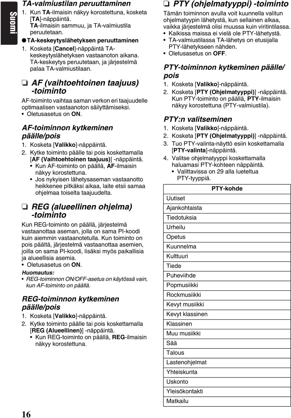 AF (vaihtoehtoinen taajuus) -toiminto AF-toiminto vaihtaa saman verkon eri taajuudelle optimaalisen vastaanoton säilyttämiseksi. Oletusasetus on ON. AF-toiminnon kytkeminen päälle/pois 1.