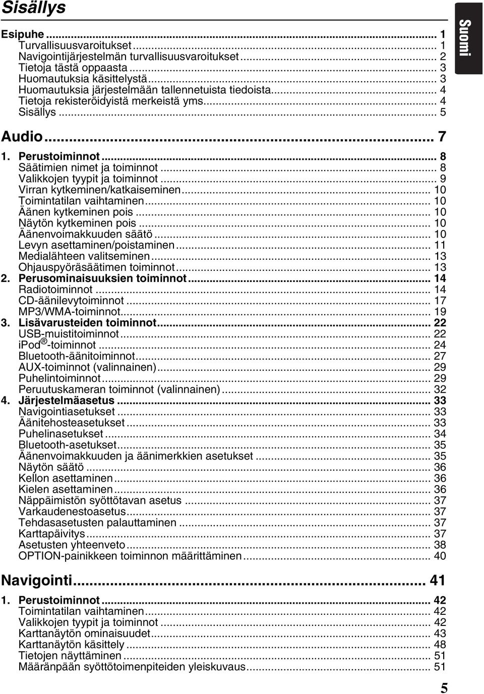 .. 8 Valikkojen tyypit ja toiminnot... 9 Virran kytkeminen/katkaiseminen... 10 Toimintatilan vaihtaminen... 10 Äänen kytkeminen pois... 10 Näytön kytkeminen pois... 10 Äänenvoimakkuuden säätö.