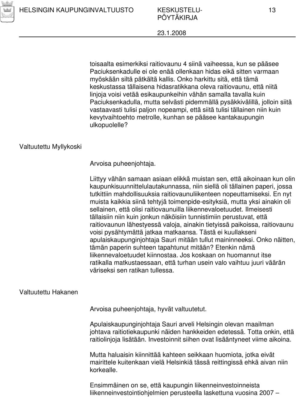 Onko harkittu sitä, että tämä keskustassa tällaisena hidasratikkana oleva raitiovaunu, että niitä linjoja voisi vetää esikaupunkeihin vähän samalla tavalla kuin Paciuksenkadulla, mutta selvästi