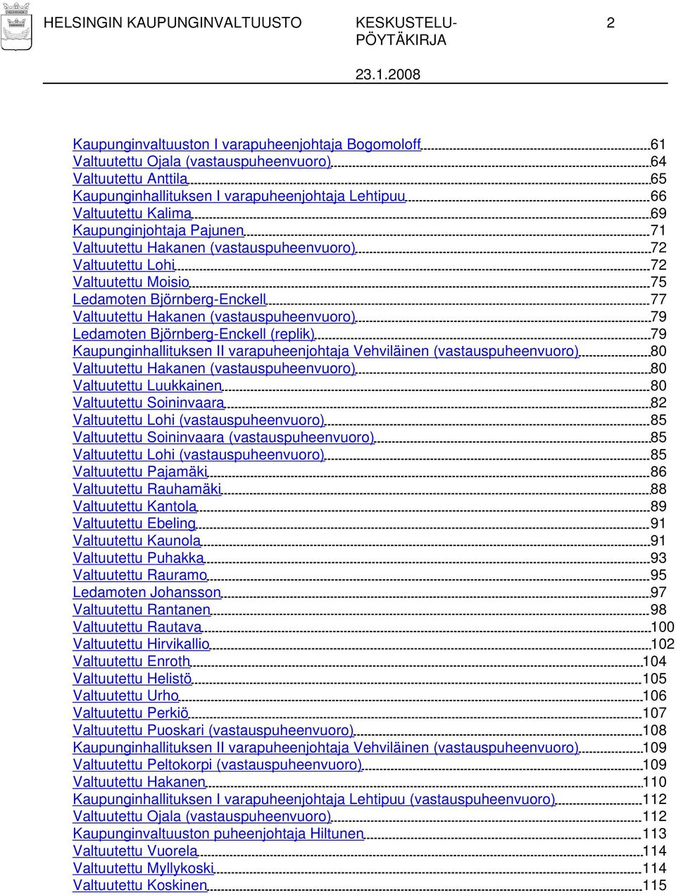 Valtuutettu Hakanen (vastauspuheenvuoro) 79 Ledamoten Björnberg-Enckell (replik) 79 Kaupunginhallituksen II varapuheenjohtaja Vehviläinen (vastauspuheenvuoro) 80 Valtuutettu Hakanen