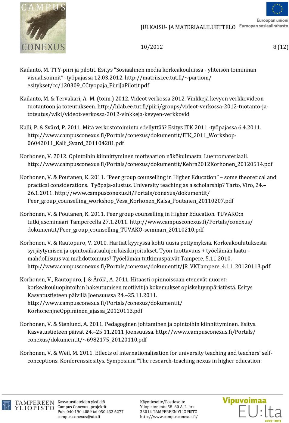 ee.tut.fi/piiri/groups/videot-verkossa-2012-tuotanto-jatoteutus/wiki/videot-verkossa-2012-vinkkeja-kevyen-verkkovid Kalli, P. & Svärd, P. 2011. Mitä verkostotoiminta edellyttää?