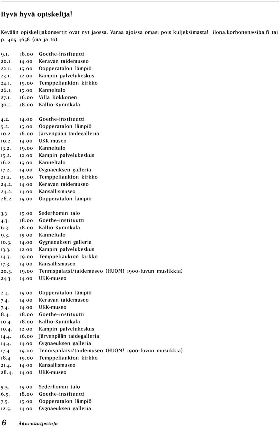 00 Kallio-Kuninkala 4.2. 14.00 Goethe-instituutti 5.2. 15.00 Oopperatalon lämpiö 10.2. 16.00 Järvenpään taidegalleria 10.2. 14.00 UKK-museo 13.2. 19.00 Kanneltalo 15.2. 12.00 Kampin palvelukeskus 16.