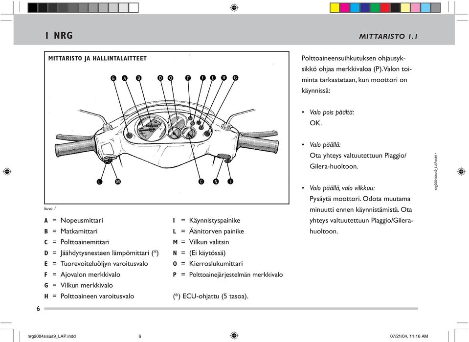 Ota A = Nopeusmittari I = Käynnistyspainike yhteys val tuutettuun Piaggio/Gile ra- B = Matkamittari L = Äänitorven painike huol toon.