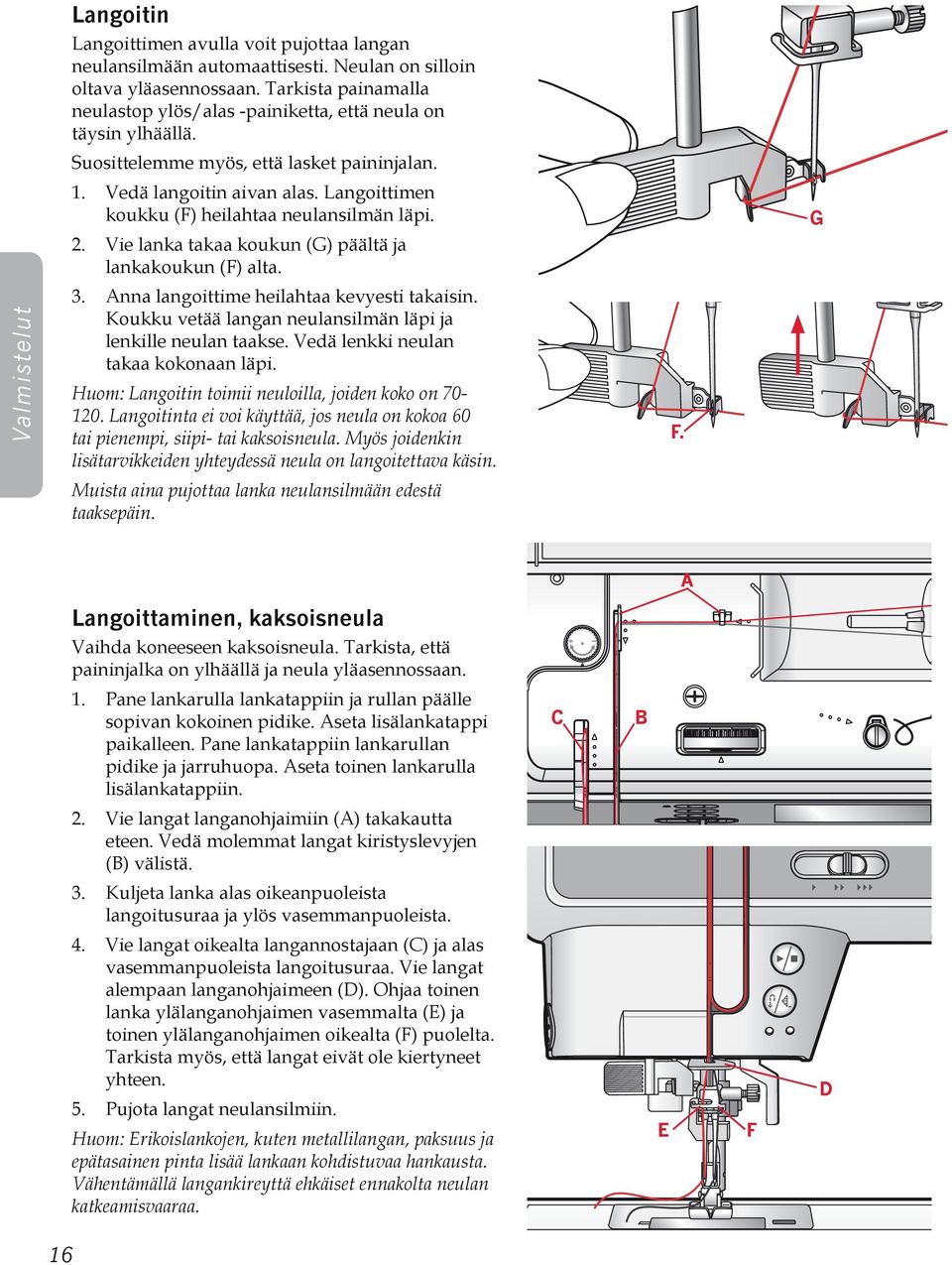 Langoittimen koukku (F) heilahtaa neulansilmän läpi. 2. Vie lanka takaa koukun (G) päältä ja lankakoukun (F) alta. G Valmistelut 3. Anna langoittime heilahtaa kevyesti takaisin.