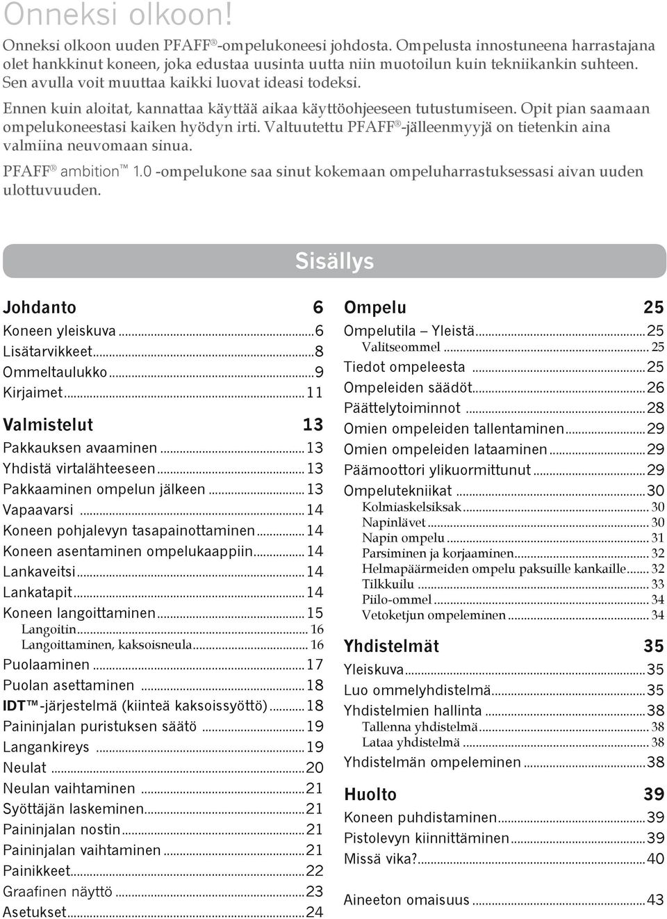 Valtuutettu PFAFF -jälleenmyyjä on tietenkin aina valmiina neuvomaan sinua. PFAFF ambition 1.0 -ompelukone saa sinut kokemaan ompeluharrastuksessasi aivan uuden ulottuvuuden.