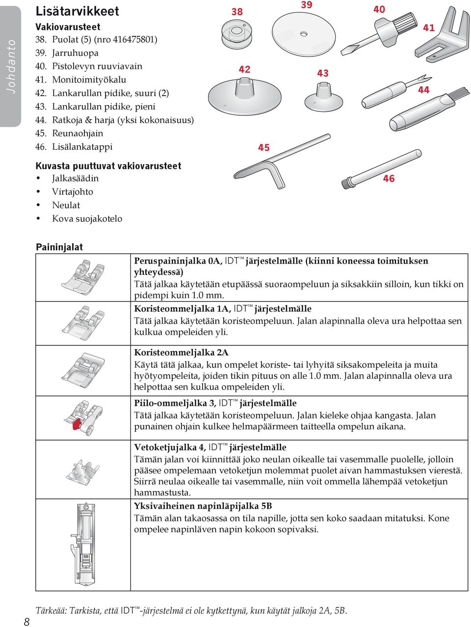 Lisälankatappi 45 Kuvasta puuttuvat vakiovarusteet Jalkasäädin 46 Virtajohto Neulat Kova suojakotelo Paininjalat Peruspaininjalka 0A, IDT järjestelmälle (kiinni koneessa toimituksen yhteydessä) Tätä