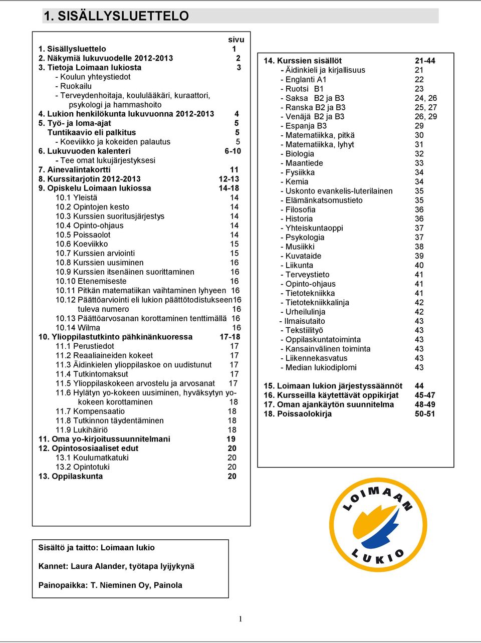 Työ- ja loma-ajat 5 Tuntikaavio eli palkitus 5 - Koeviikko ja kokeiden palautus 5 6. Lukuvuoden kalenteri 6-10 - Tee omat lukujärjestyksesi 7. Ainevalintakortti 11 8. Kurssitarjotin 2012-2013 12-13 9.