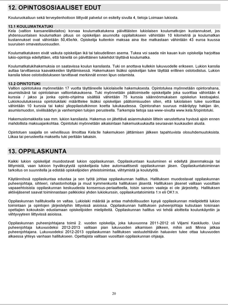 oppilaitokseen vähintään 10 kilometriä ja koulumatkan kustannukset ovat vähintään 50,45e/kk. Opiskelija kuitenkin maksaa aina itse matkastaan vähintään 43 euroa kuussa suuruisen omavastuuosuuden.