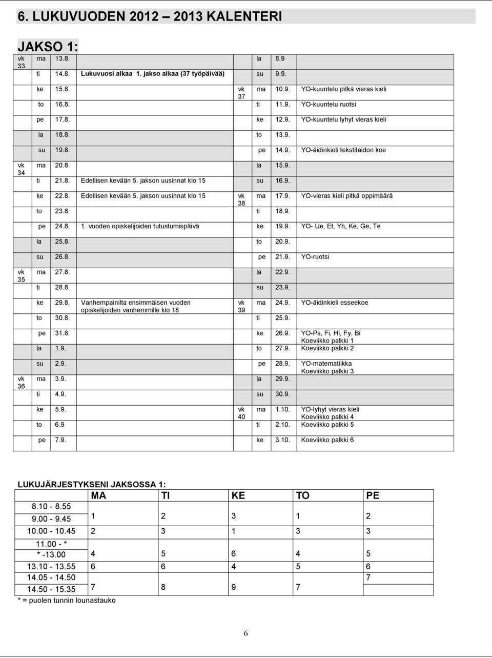 jakson uusinnat klo 15 su 16.9. ke 22.8. Edellisen kevään 5. jakson uusinnat klo 15 vk ma 17.9. YO-vieras kieli pitkä oppimäärä 38 to 23.8. ti 18.9. pe 24.8. 1. vuoden opiskelijoiden tutustumispäivä ke 19.