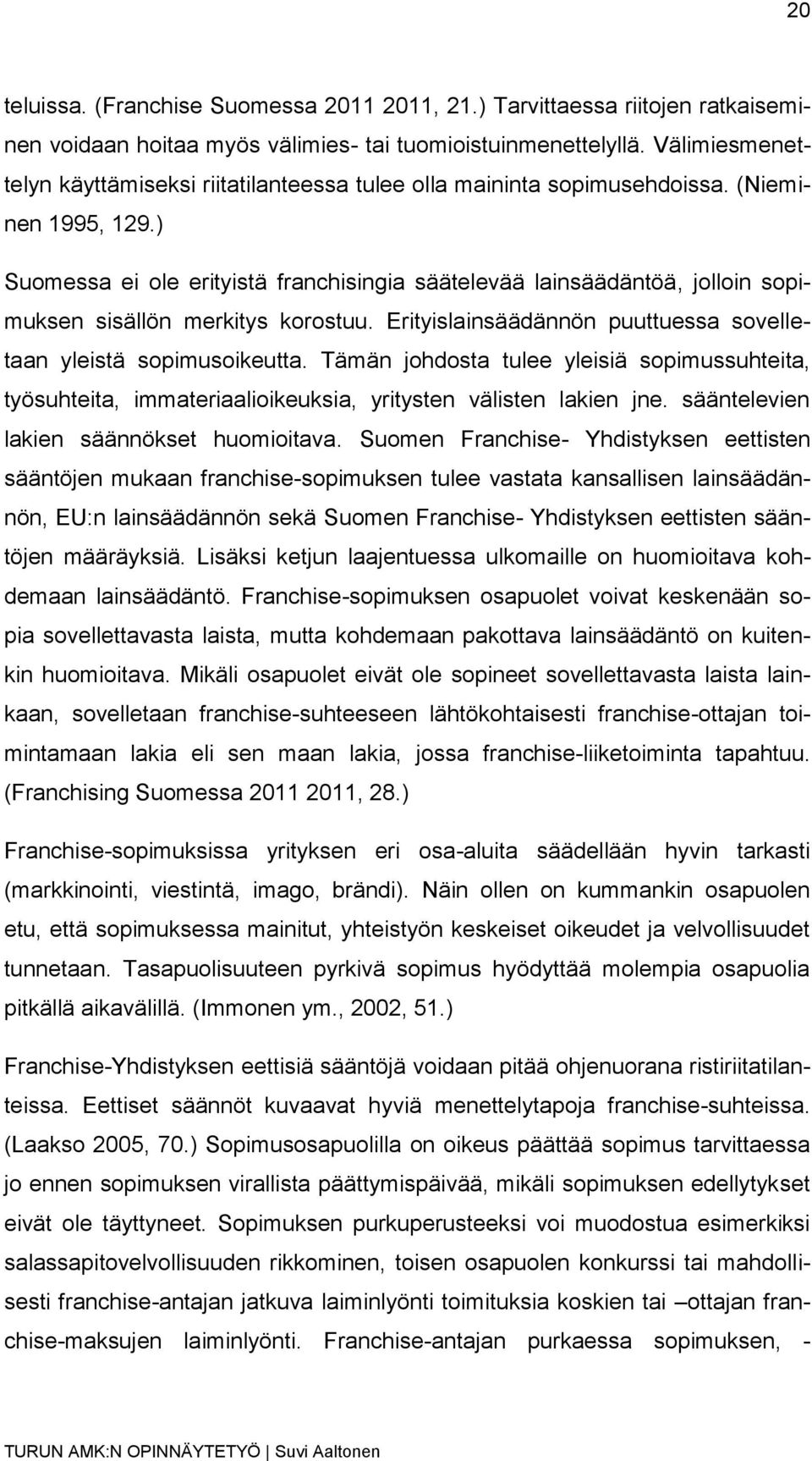 ) Suomessa ei ole erityistä franchisingia säätelevää lainsäädäntöä, jolloin sopimuksen sisällön merkitys korostuu. Erityislainsäädännön puuttuessa sovelletaan yleistä sopimusoikeutta.