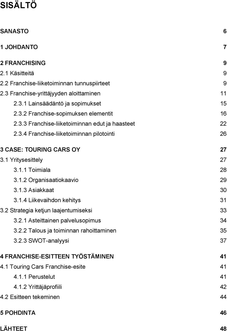 1.4 Liikevaihdon kehitys 31 3.2 Strategia ketjun laajentumiseksi 33 3.2.1 Asteittainen palvelusopimus 34 3.2.2 Talous ja toiminnan rahoittaminen 35 3.2.3 SWOT-analyysi 37 4 FRANCHISE-ESITTEEN TYÖSTÄMINEN 41 4.