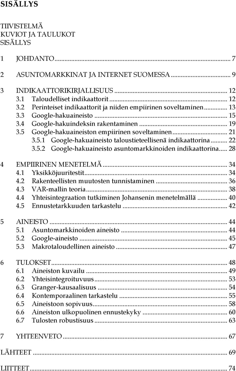 5 Google-hakuaineiston empiirinen soveltaminen... 21 3.5.1 Google-hakuaineisto taloustieteellisenä indikaattorina... 22 3.5.2 Google-hakuaineisto asuntomarkkinoiden indikaattorina.