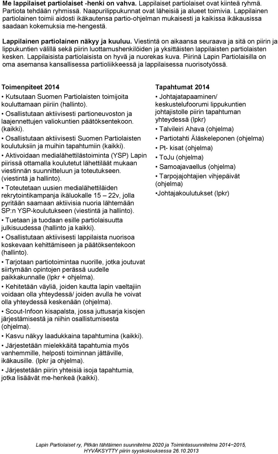 Viestintä on aikaansa seuraava ja sitä on piirin ja lippukuntien välillä sekä piirin luottamushenkilöiden ja yksittäisten lappilaisten partiolaisten kesken.