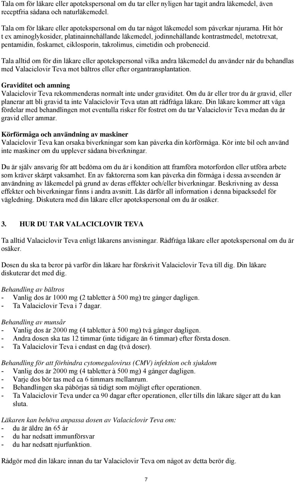Hit hör t ex aminoglykosider, platinainnehållande läkemedel, jodinnehållande kontrastmedel, metotrexat, pentamidin, foskarnet, ciklosporin, takrolimus, cimetidin och probenecid.