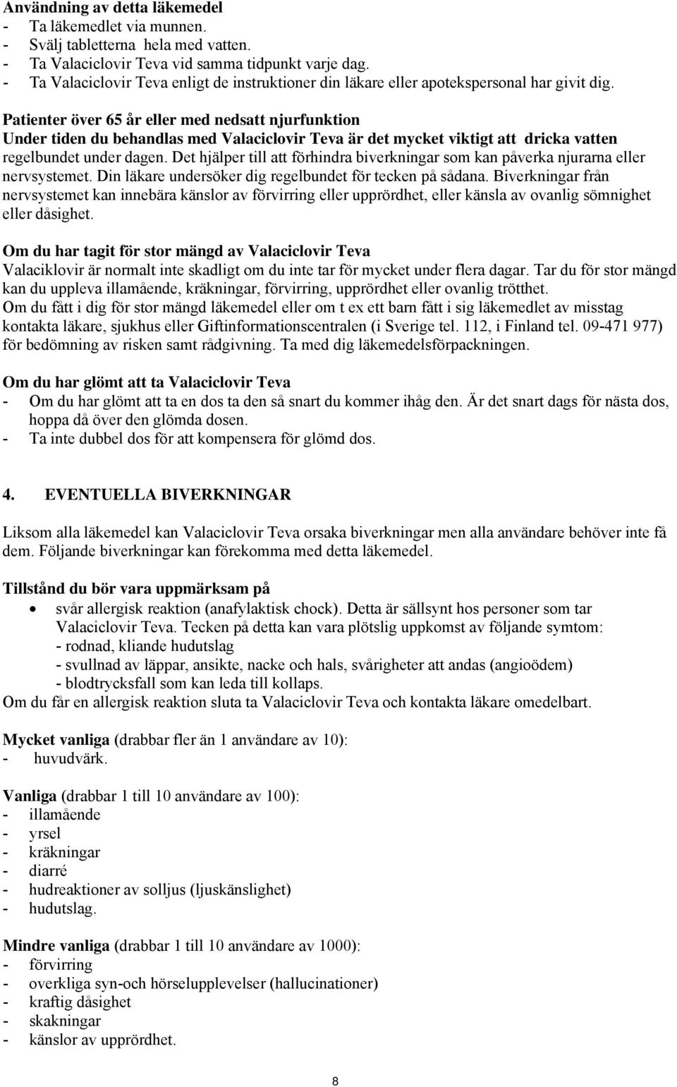 Patienter över 65 år eller med nedsatt njurfunktion Under tiden du behandlas med Valaciclovir Teva är det mycket viktigt att dricka vatten regelbundet under dagen.