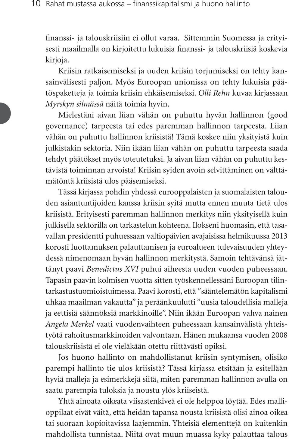 Kriisin ratkaisemiseksi ja uuden kriisin torjumiseksi on tehty kansainvälisesti paljon. Myös Euroopan unionissa on tehty lukuisia päätöspaketteja ja toimia kriisin ehkäisemiseksi.