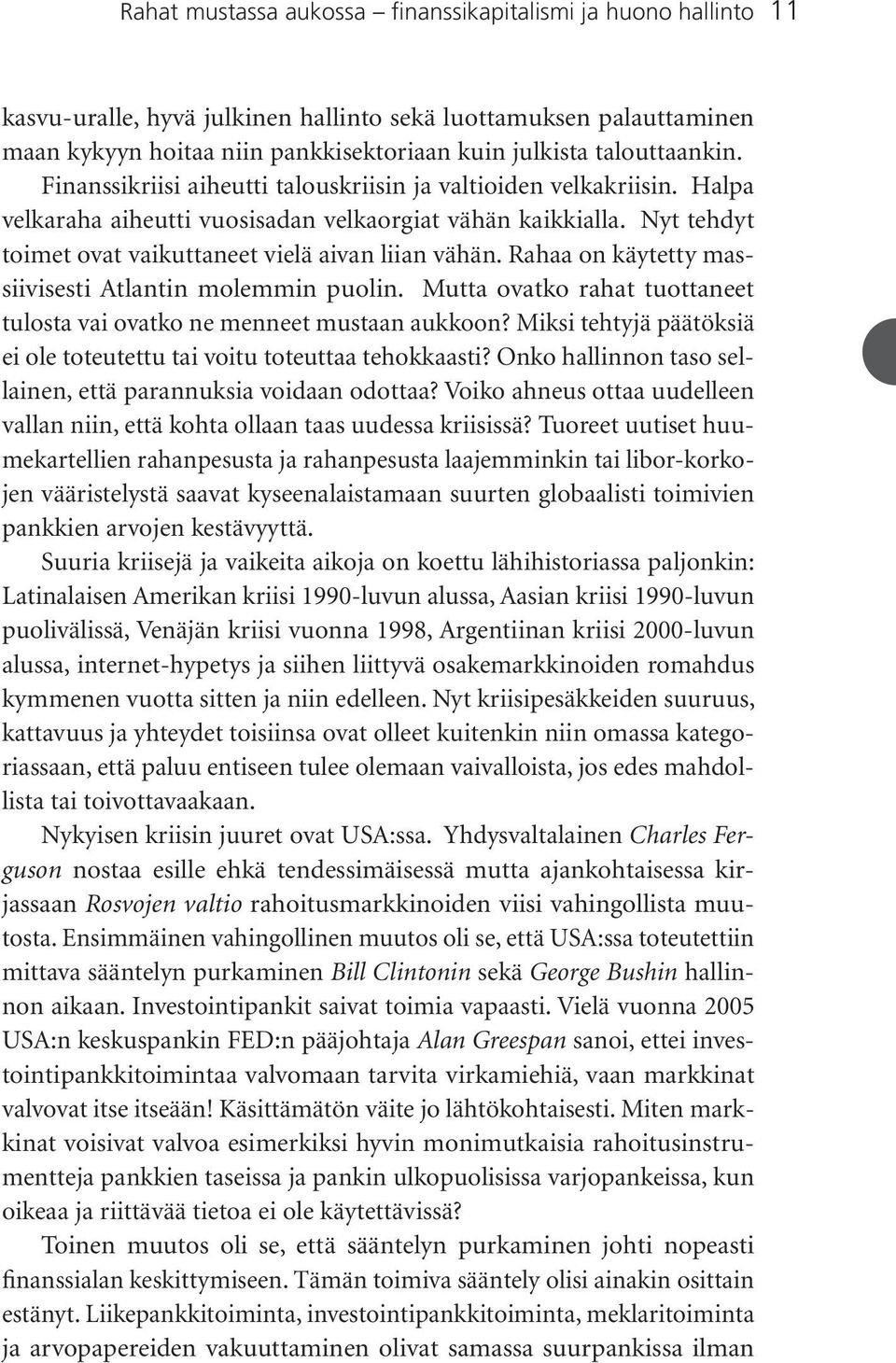 Nyt tehdyt toimet ovat vaikuttaneet vielä aivan liian vähän. Rahaa on käytetty massiivisesti Atlantin molemmin puolin. Mutta ovatko rahat tuottaneet tulosta vai ovatko ne menneet mustaan aukkoon?