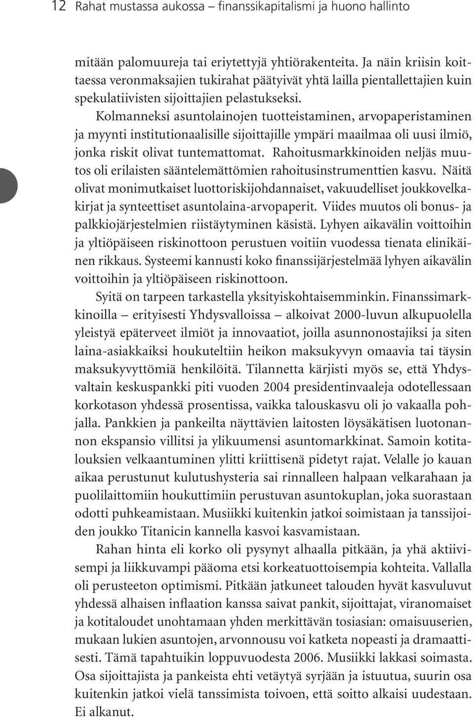 Kolmanneksi asuntolainojen tuotteistaminen, arvopaperistaminen ja myynti institutionaalisille sijoittajille ympäri maailmaa oli uusi ilmiö, jonka riskit olivat tuntemattomat.