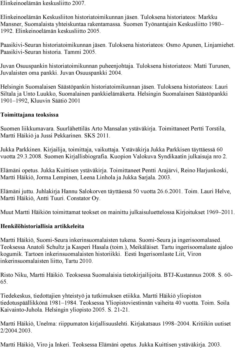 Juvan Osuuspankin historiatoimikunnan puheenjohtaja. Tuloksena historiateos: Matti Turunen, Juvalaisten oma pankki. Juvan Osuuspankki 2004.