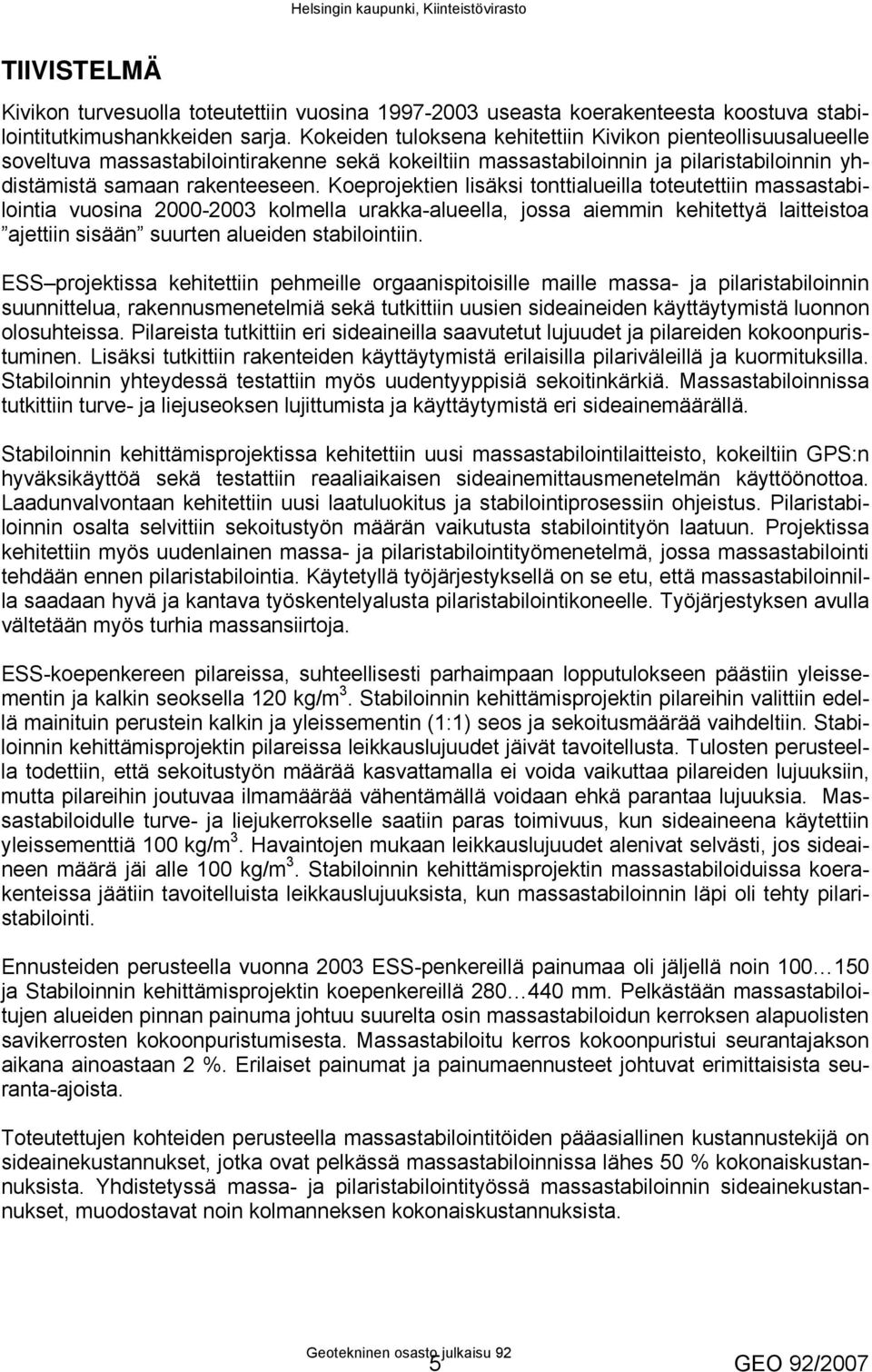 Koeprojektien lisäksi tonttialueilla toteutettiin massastabilointia vuosina 2000-2003 kolmella urakka-alueella, jossa aiemmin kehitettyä laitteistoa ajettiin sisään suurten alueiden stabilointiin.