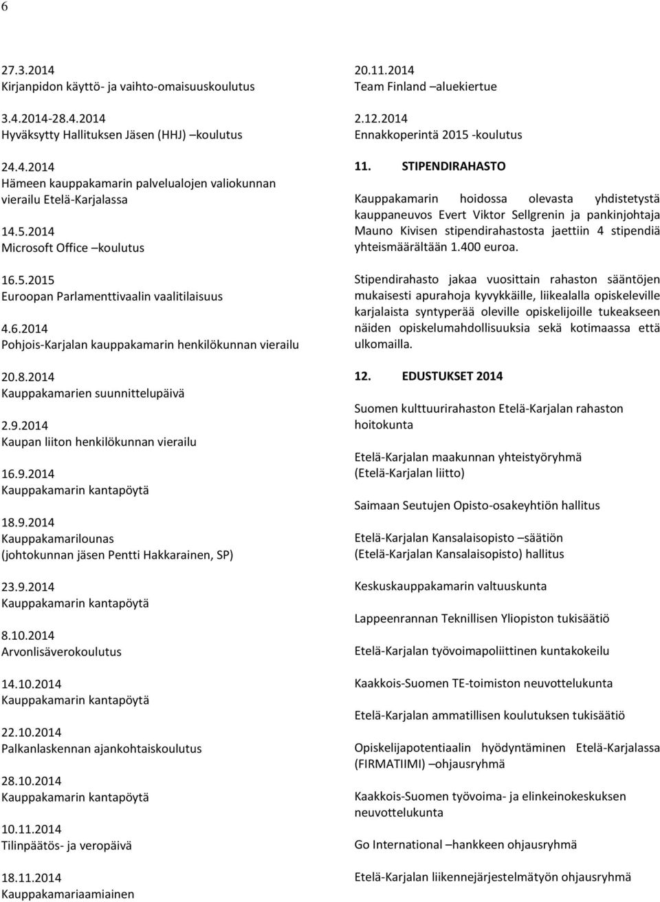 2014 Kaupan liiton henkilökunnan vierailu 16.9.2014 Kauppakamarin kantapöytä 18.9.2014 Kauppakamarilounas (johtokunnan jäsen Pentti Hakkarainen, SP) 23.9.2014 Kauppakamarin kantapöytä 8.10.