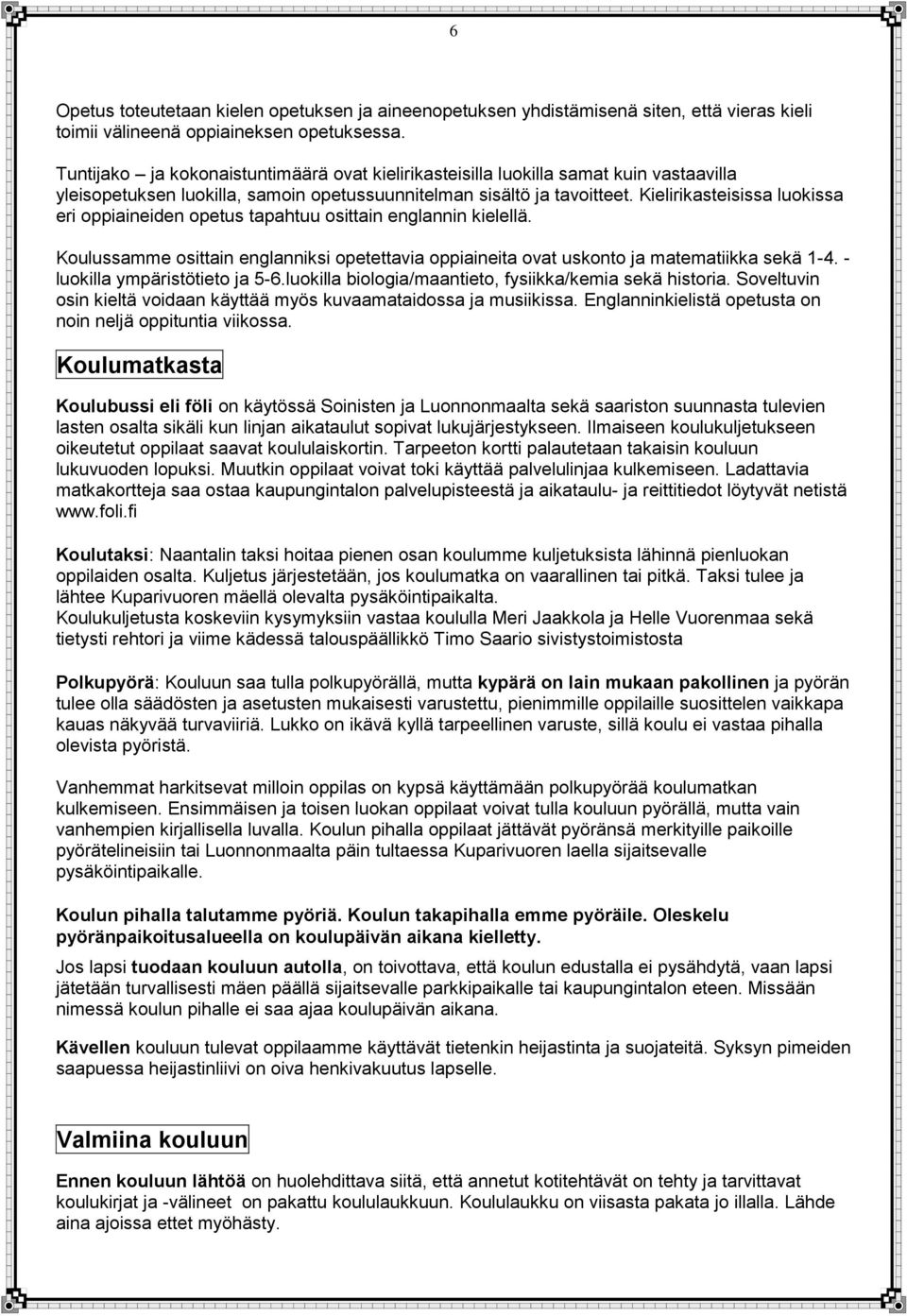 Kielirikasteisissa luokissa eri oppiaineiden opetus tapahtuu osittain englannin kielellä. Koulussamme osittain englanniksi opetettavia oppiaineita ovat uskonto ja matematiikka sekä 1-4.