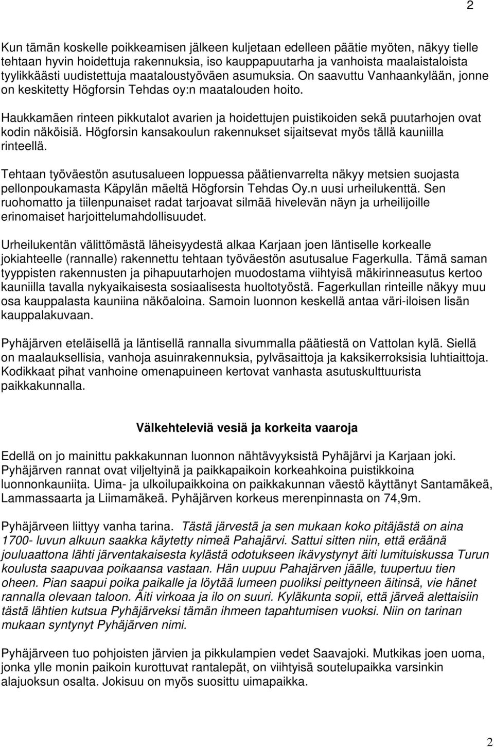 Haukkamäen rinteen pikkutalot avarien ja hoidettujen puistikoiden sekä puutarhojen ovat kodin näköisiä. Högforsin kansakoulun rakennukset sijaitsevat myös tällä kauniilla rinteellä.