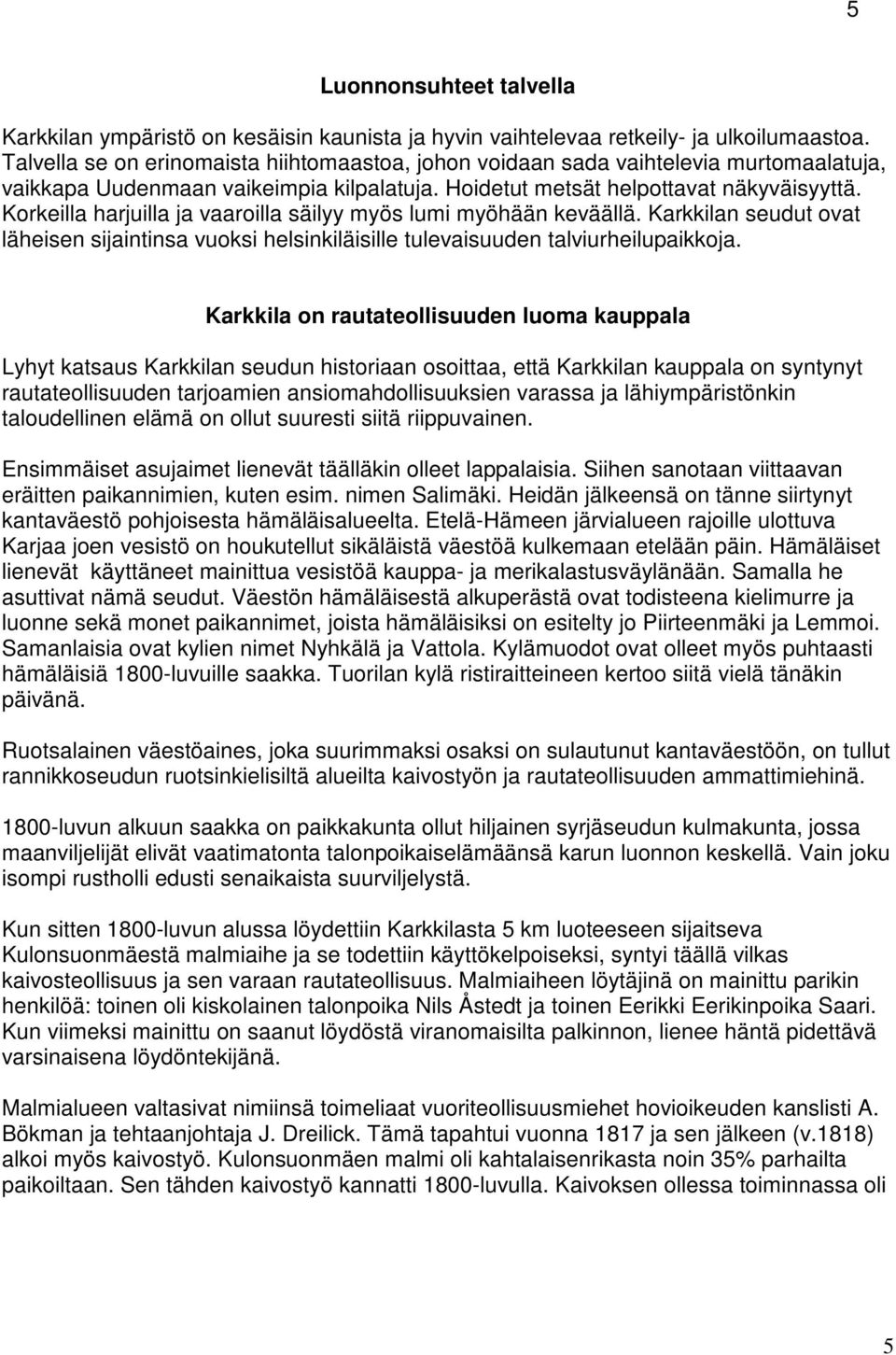 Korkeilla harjuilla ja vaaroilla säilyy myös lumi myöhään keväällä. Karkkilan seudut ovat läheisen sijaintinsa vuoksi helsinkiläisille tulevaisuuden talviurheilupaikkoja.