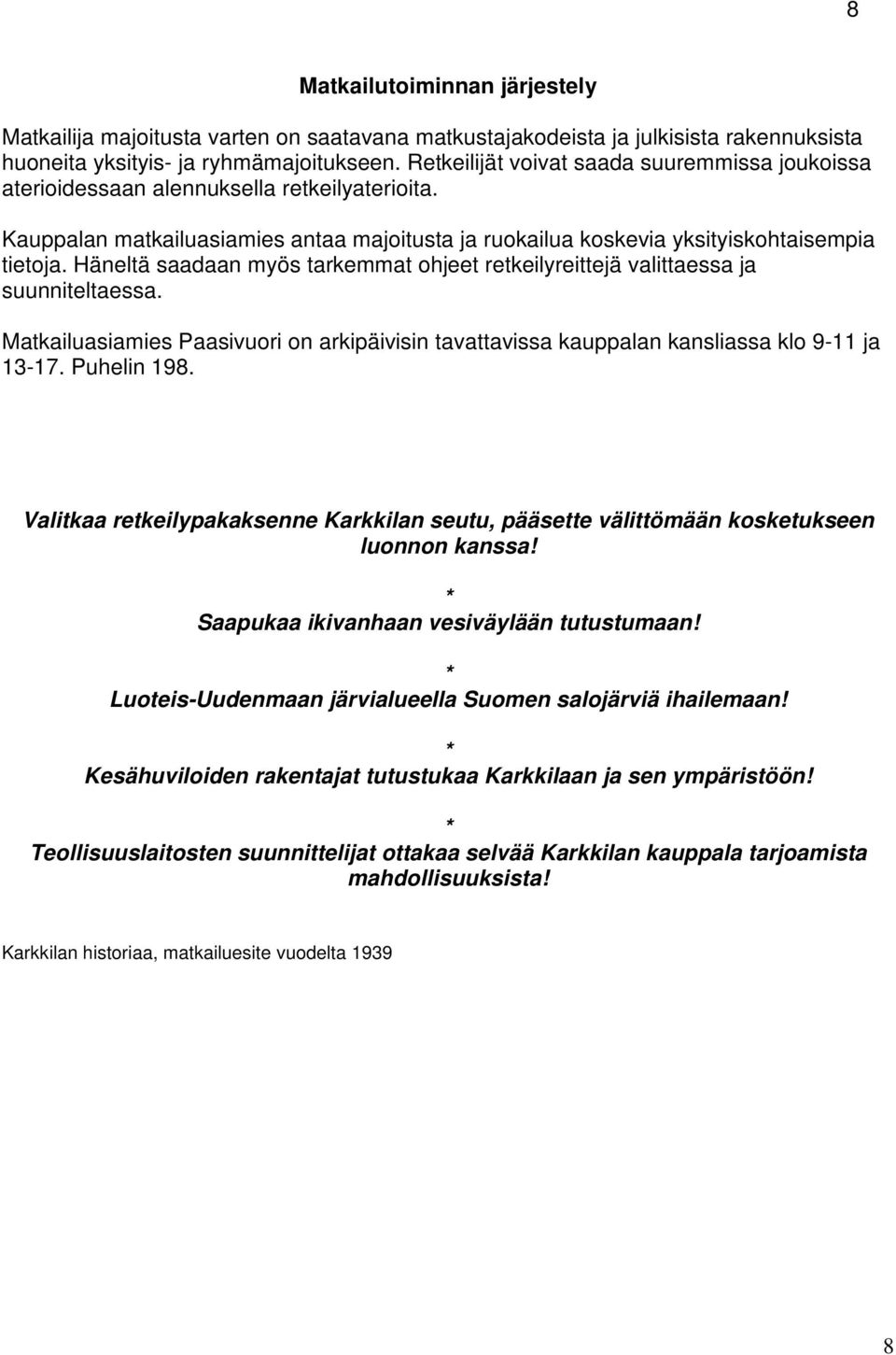 Häneltä saadaan myös tarkemmat ohjeet retkeilyreittejä valittaessa ja suunniteltaessa. Matkailuasiamies Paasivuori on arkipäivisin tavattavissa kauppalan kansliassa klo 9-11 ja 13-17. Puhelin 198.