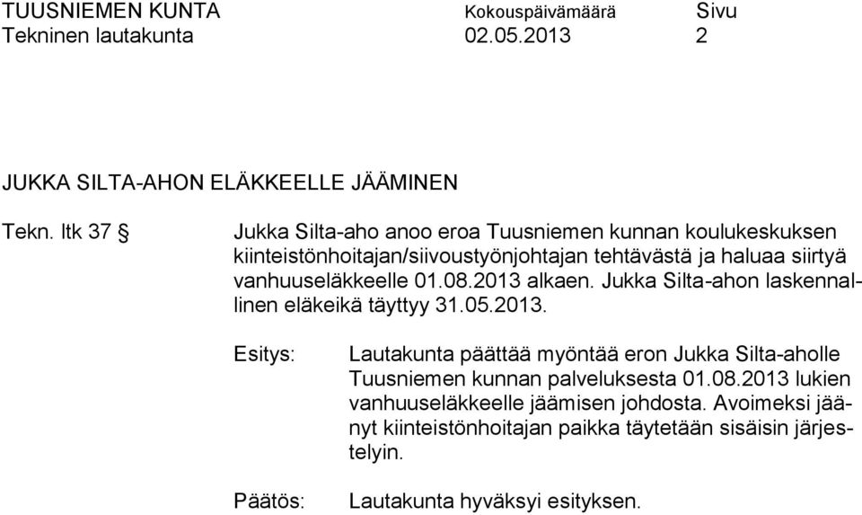 siirtyä vanhuuseläkkeelle 01.08.2013 alkaen. Jukka Silta-ahon laskennallinen eläkeikä täyttyy 31.05.2013. Lautakunta päättää myöntää eron Jukka Silta-aholle Tuusniemen kunnan palveluksesta 01.