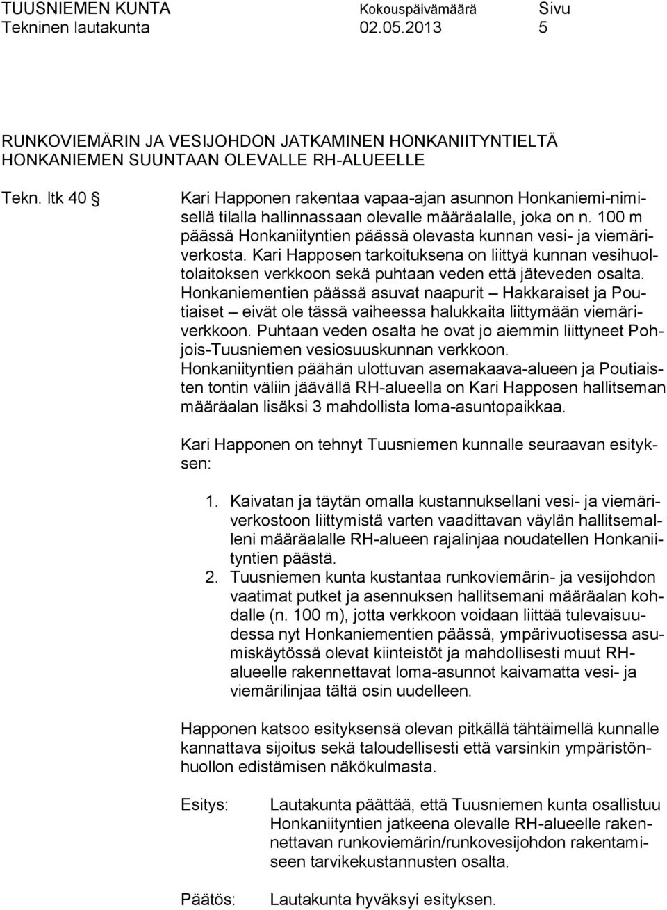100 m päässä Honkaniityntien päässä olevasta kunnan vesi- ja viemäriverkosta. Kari Happosen tarkoituksena on liittyä kunnan vesihuoltolaitoksen verkkoon sekä puhtaan veden että jäteveden osalta.