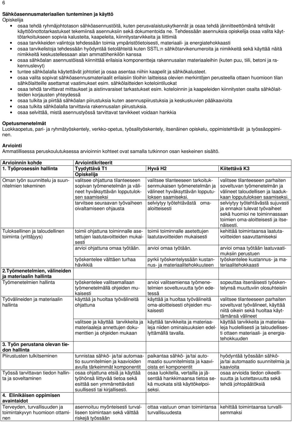 Tehdessään asennuksia opiskelija osaa valita käyttötarkoitukseen sopivia kalusteita, kaapeleita, kiinnitystarvikkeita ja liittimiä osaa tarvikkeiden valintoja tehdessään toimia ympäristötietoisesti,