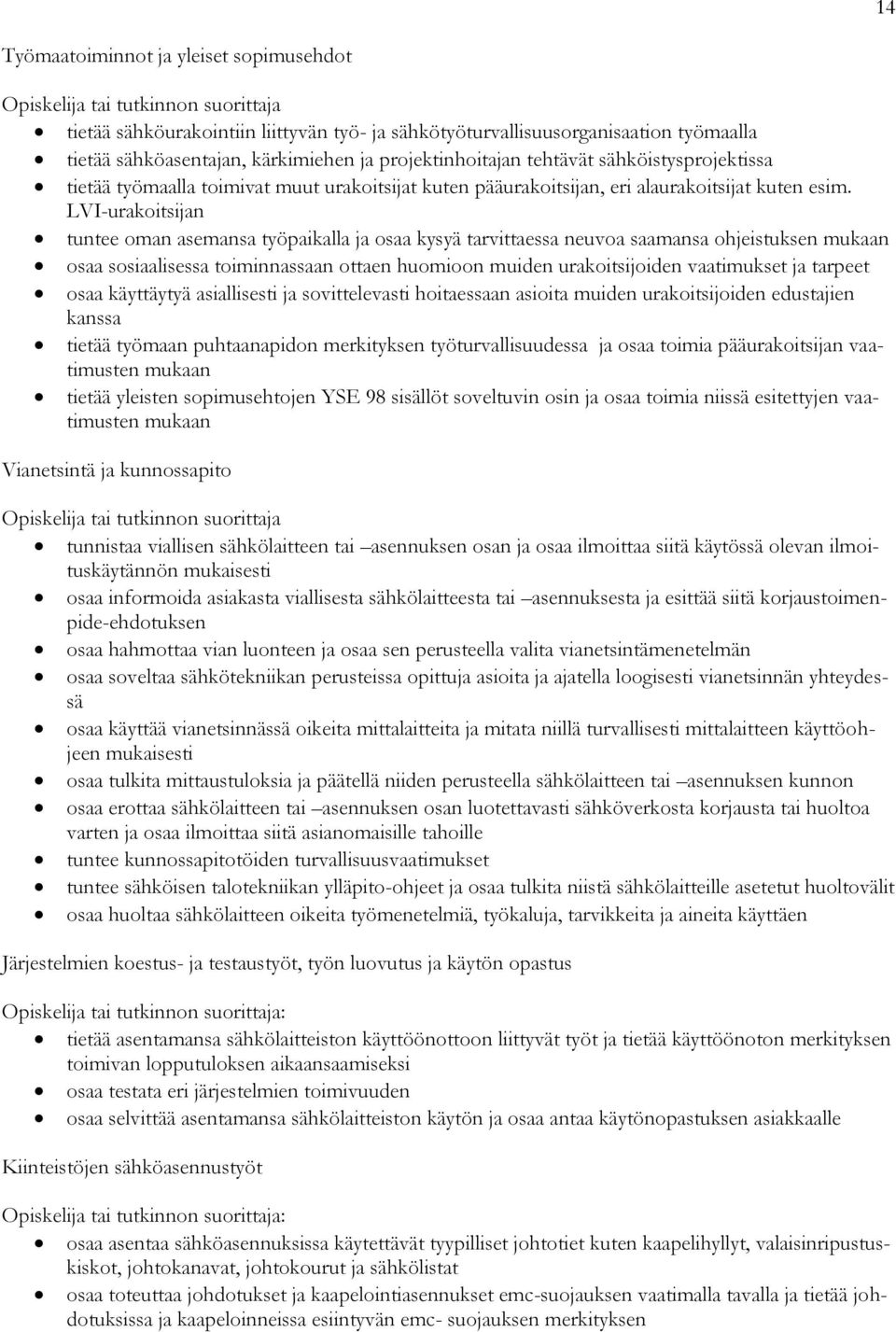 LVI-urakoitsijan tuntee oman asemansa työpaikalla ja osaa kysyä tarvittaessa neuvoa saamansa ohjeistuksen mukaan osaa sosiaalisessa toiminnassaan ottaen huomioon muiden urakoitsijoiden vaatimukset ja