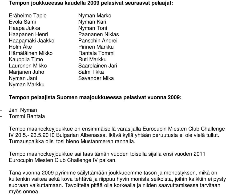 Suomen maajoukkueessa pelasivat vuonna 2009: - Jani Nyman - Tommi Rantala Tempo maahockeyjoukkue on ensimmäisellä varasijalla Eurocupin Miesten Club Challenge IV 20.5.- 23.5.2010 Bulgarian Albenassa.