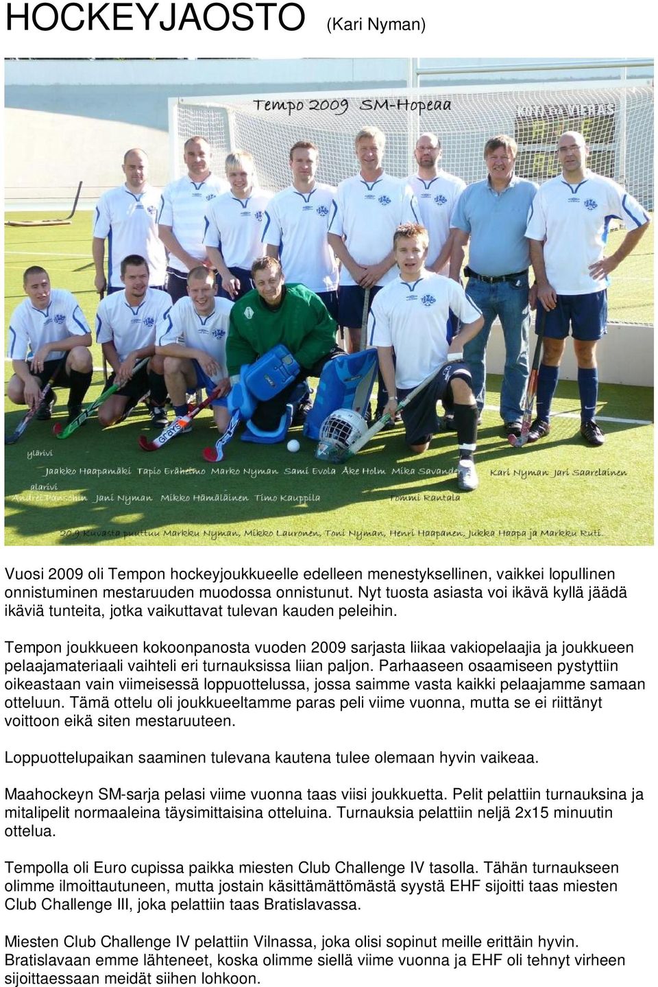 Tempon joukkueen kokoonpanosta vuoden 2009 sarjasta liikaa vakiopelaajia ja joukkueen pelaajamateriaali vaihteli eri turnauksissa liian paljon.