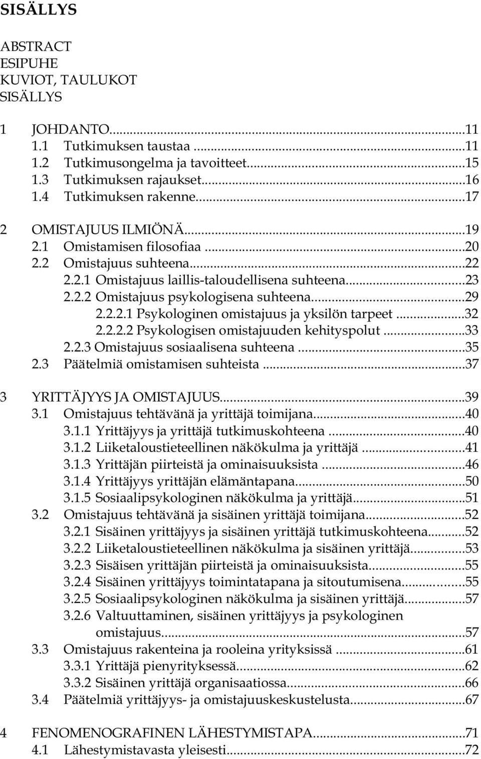 ..32 2.2.2.2 Psykologisen omistajuuden kehityspolut...33 2.2.3 Omistajuus sosiaalisena suhteena...35 2.3 Päätelmiä omistamisen suhteista...37 3 YRITTÄJYYS JA OMISTAJUUS...39 3.