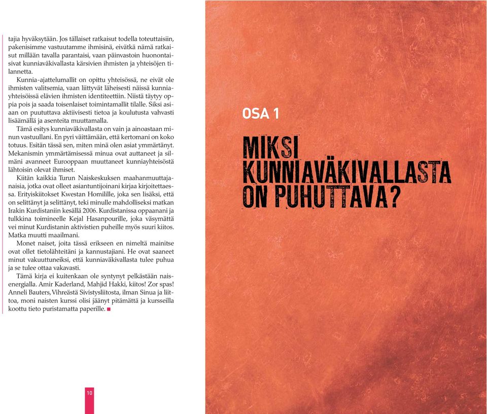 ihmisten ja yhteisöjen tilannetta. Kunnia-ajattelumallit on opittu yhteisössä, ne eivät ole ihmisten valitsemia, vaan liittyvät läheisesti näissä kunniayhteisöissä elävien ihmisten identiteettiin.