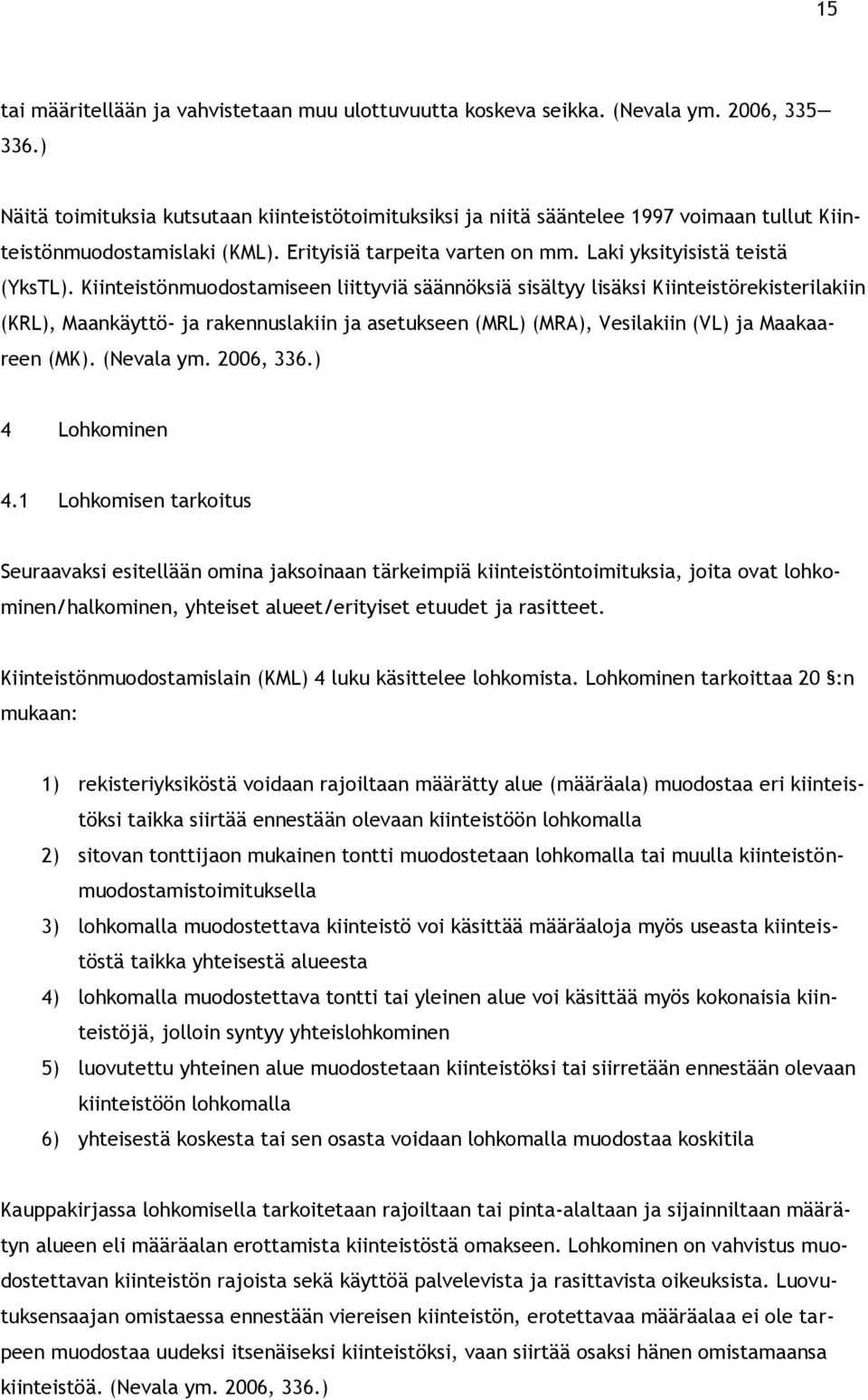 Kiinteistönmuodostamiseen liittyviä säännöksiä sisältyy lisäksi Kiinteistörekisterilakiin (KRL), Maankäyttö- ja rakennuslakiin ja asetukseen (MRL) (MRA), Vesilakiin (VL) ja Maakaareen (MK).