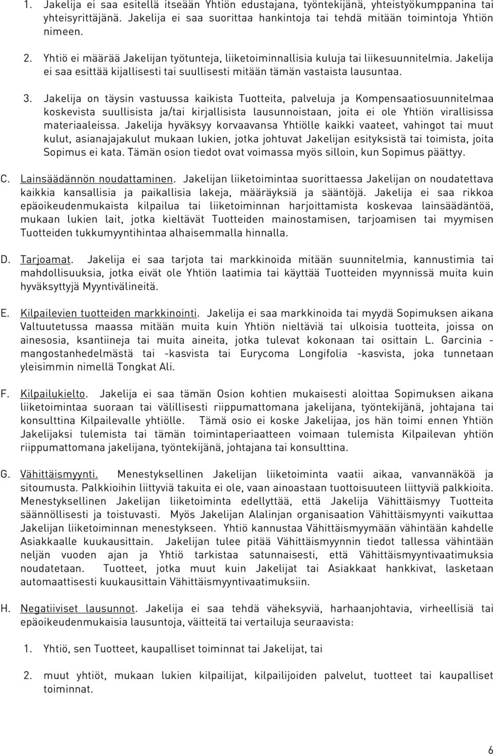 Jakelija on täysin vastuussa kaikista Tuotteita, palveluja ja Kompensaatiosuunnitelmaa koskevista suullisista ja/tai kirjallisista lausunnoistaan, joita ei ole Yhtiön virallisissa materiaaleissa.