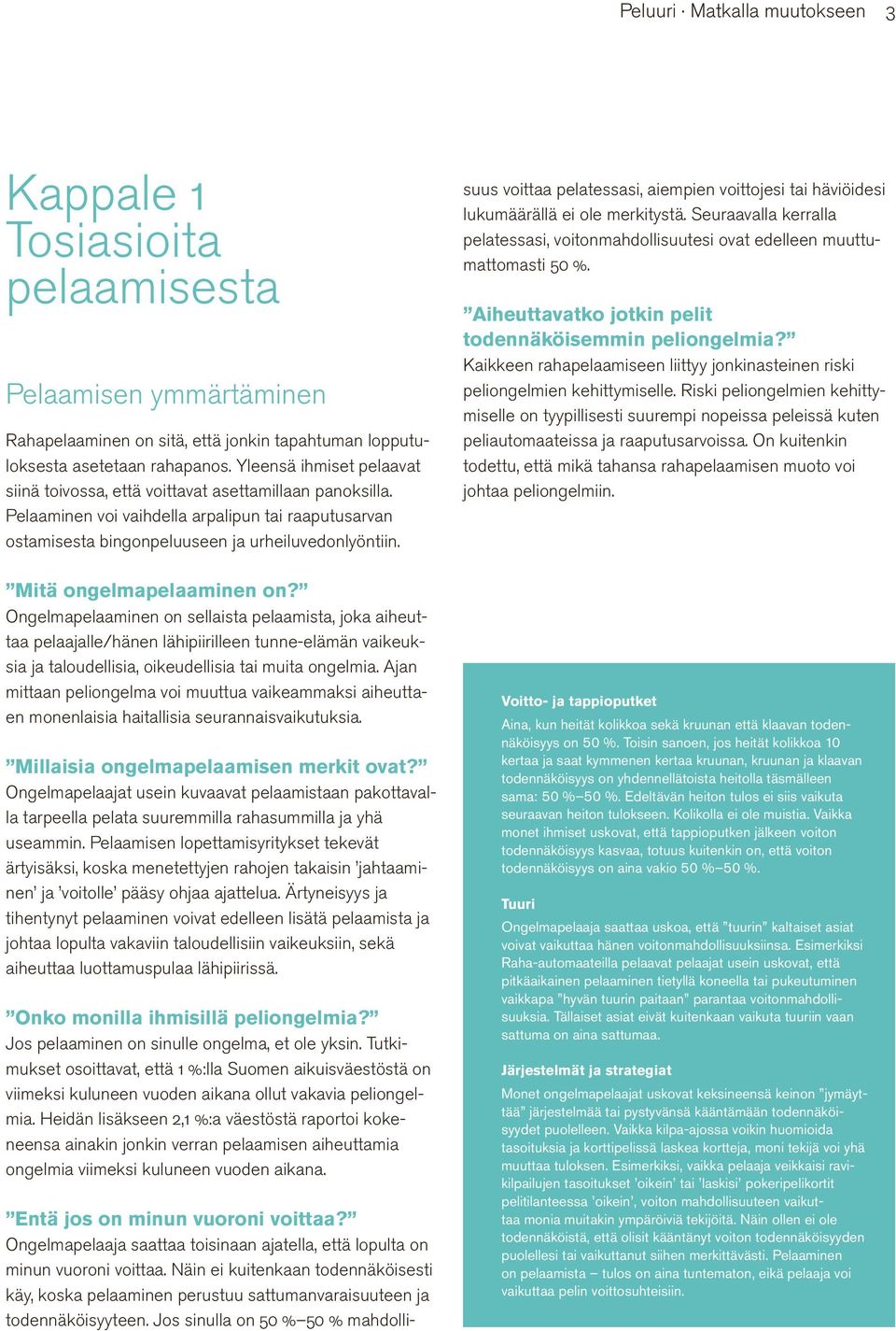 Mitä ongelmapelaaminen on? Ongelmapelaaminen on sellaista pelaamista, joka aiheuttaa pelaajalle/hänen lähipiirilleen tunne-elämän vaikeuksia ja taloudellisia, oikeudellisia tai muita ongelmia.