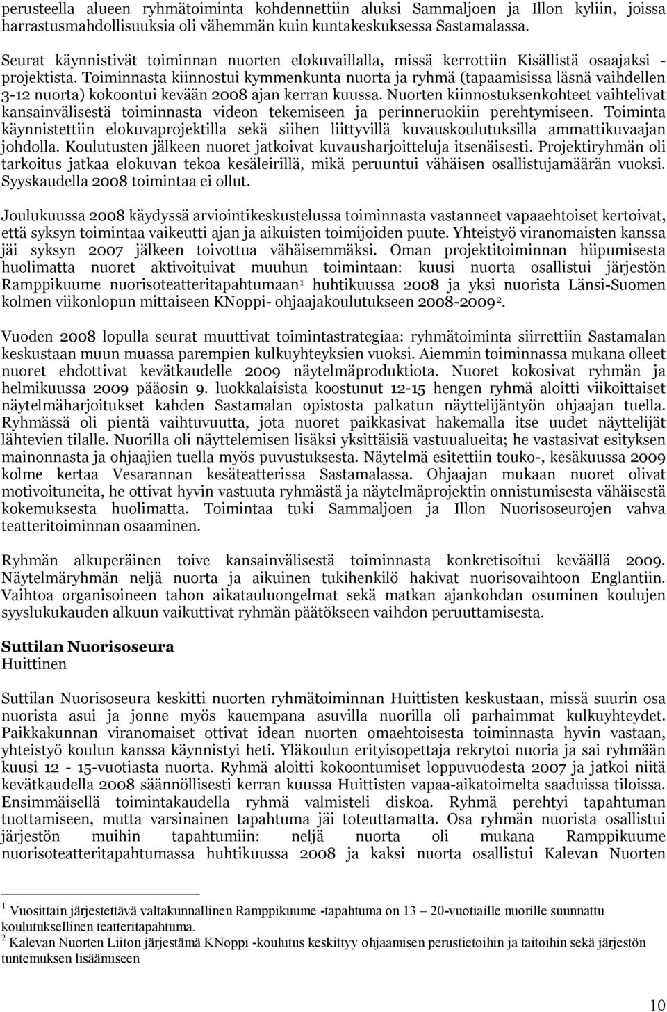 Toiminnasta kiinnostui kymmenkunta nuorta ja ryhmä (tapaamisissa läsnä vaihdellen 3-12 nuorta) kokoontui kevään 2008 ajan kerran kuussa.