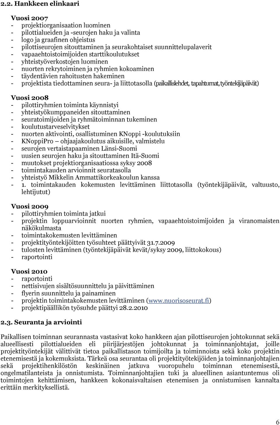 tiedottaminen seura- ja liittotasolla (paikallislehdet, tapahtumat, työntekijäpäivät) Vuosi 2008 - pilottiryhmien toiminta käynnistyi - yhteistyökumppaneiden sitouttaminen - seuratoimijoiden ja