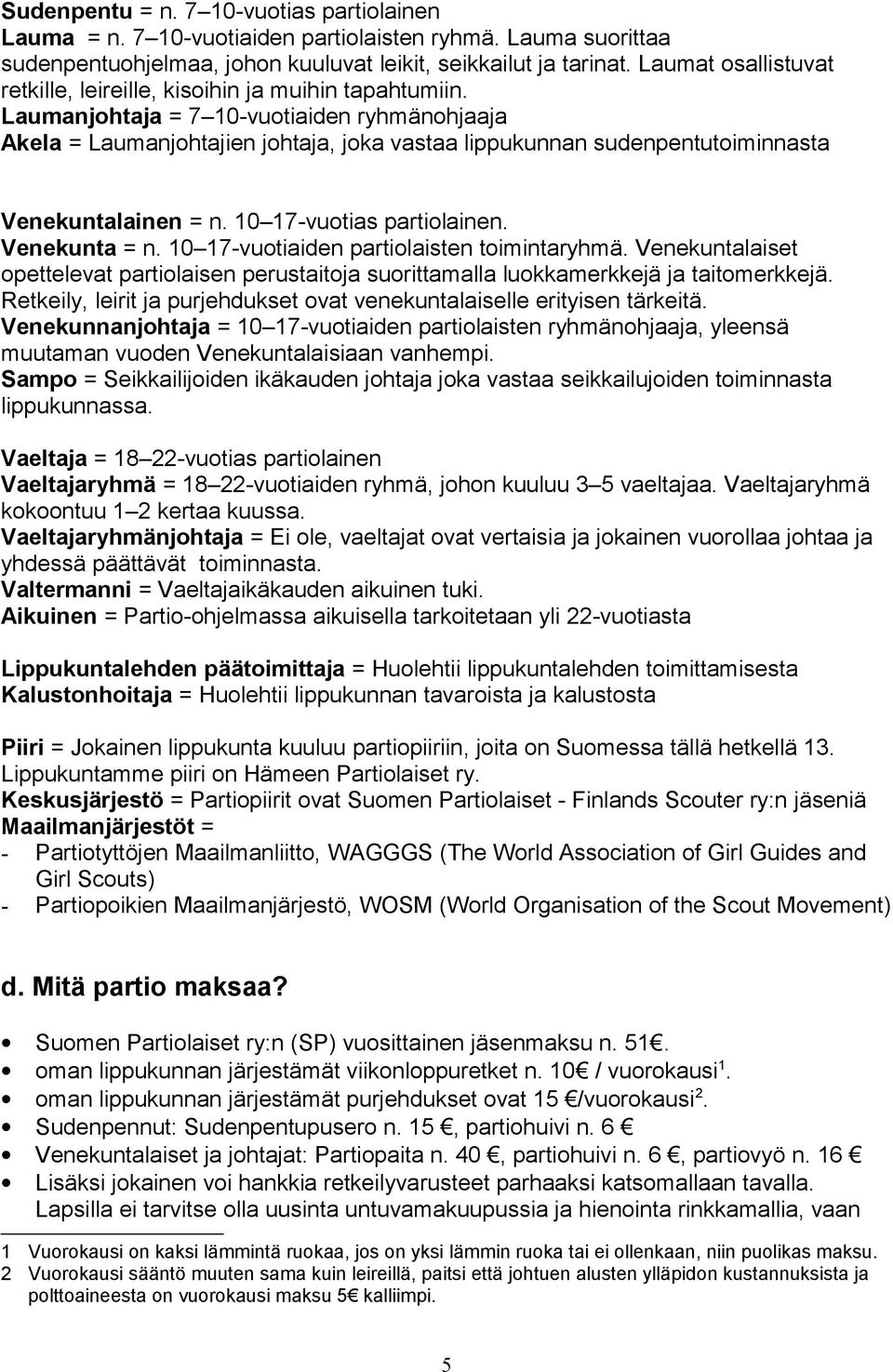 Laumanjohtaja = 7 10-vuotiaiden ryhmänohjaaja Akela = Laumanjohtajien johtaja, joka vastaa lippukunnan sudenpentutoiminnasta Venekuntalainen = n. 10 17-vuotias partiolainen. Venekunta = n.