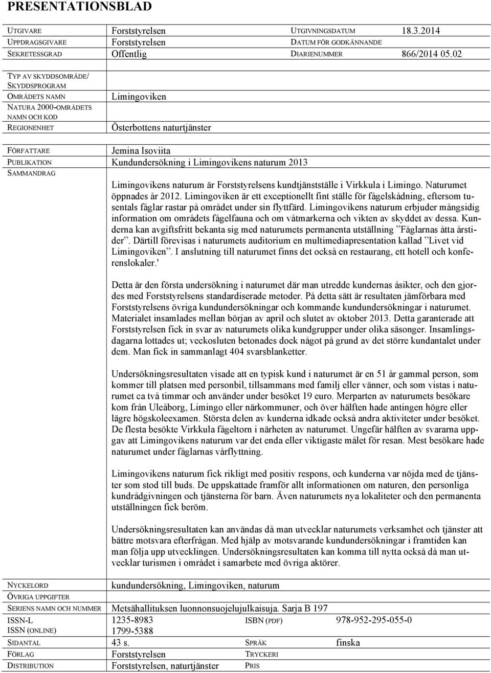 Limingovikens naturum 2013 SAMMANDRAG NYCKELORD ÖVRIGA UPPGIFTER Limingovikens naturum är Forststyrelsens kundtjänstställe i Virkkula i Limingo. Naturumet öppnades år 2012.