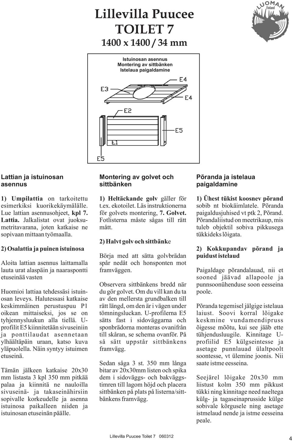 2) Osalattia ja puinen istuinosa Aloita lattian asennus laittamalla lauta urat alaspäin ja naaraspontti etuseinää vasten Huomioi lattiaa tehdessäsi istuinosan leveys.