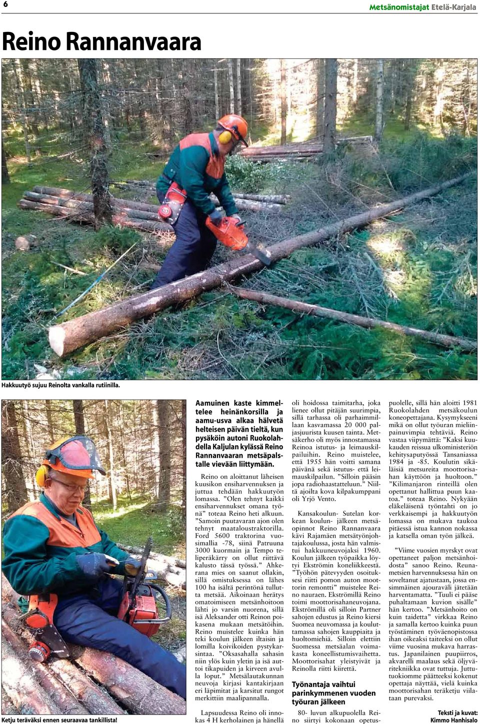 Reino on aloittanut läheisen kuusikon ensiharvennuksen ja juttua tehdään hakkuutyön lomassa. Olen tehnyt kaikki ensiharvennukset omana työnä toteaa Reino heti alkuun.