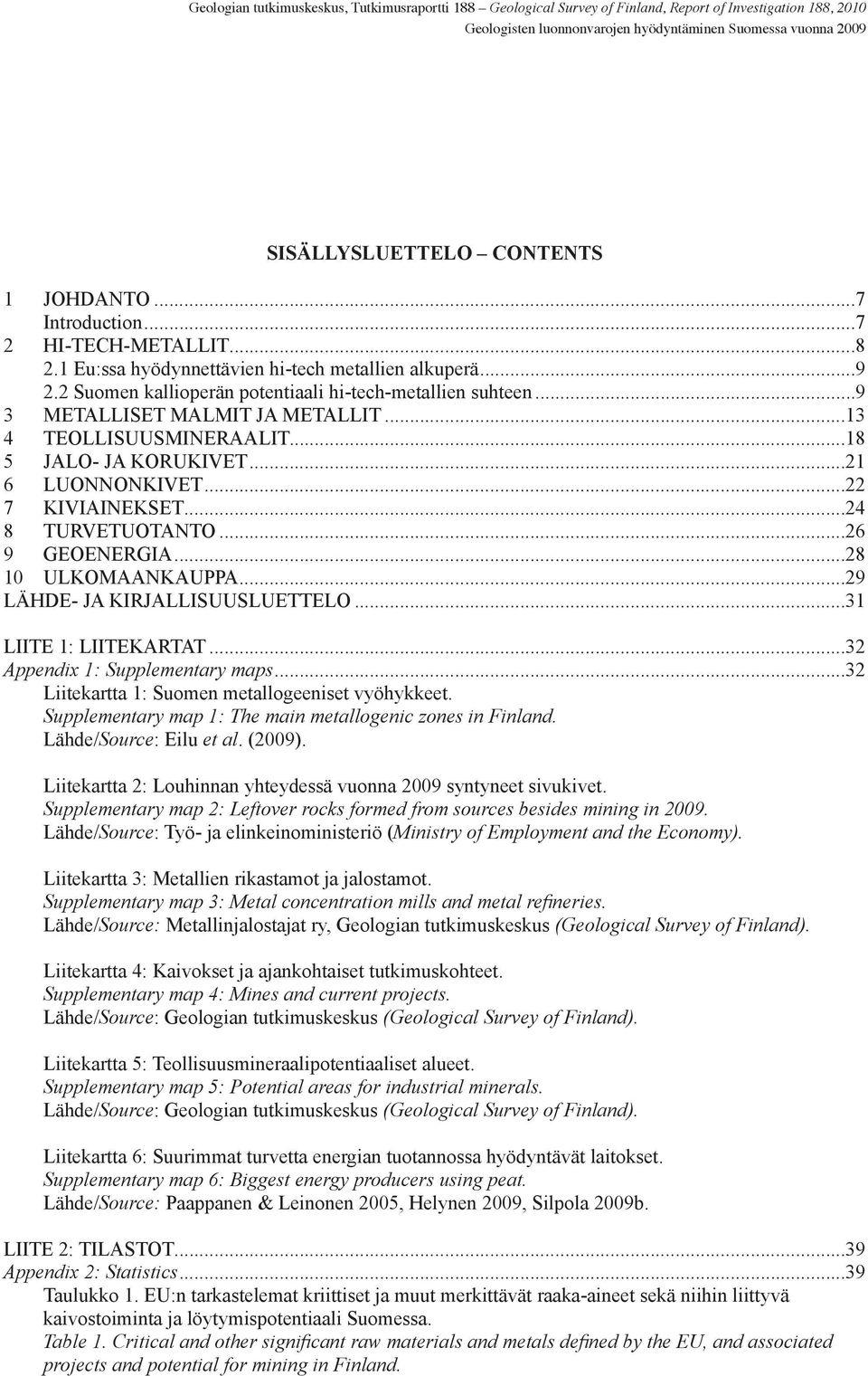 ..9 3 METALLISET MALMIT JA METALLIT...13 4 TEOLLISUUSMINERAALIT...18 5 JALO- JA KORUKIVET...21 6 LUONNONKIVET...22 7 KIVIAINEKSET...24 8 TURVETUOTANTO...26 9 GEOENERGIA...28 10 ULKOMAANKAUPPA.