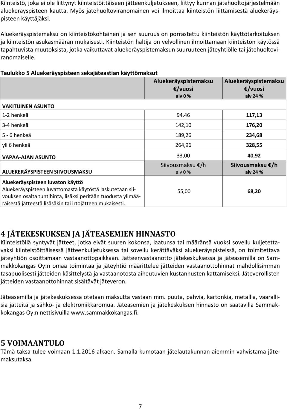 Aluekeräyspistemaksu on kiinteistökohtainen ja sen suuruus on porrastettu kiinteistön käyttötarkoituksen ja kiinteistön asukasmäärän mukaisesti.