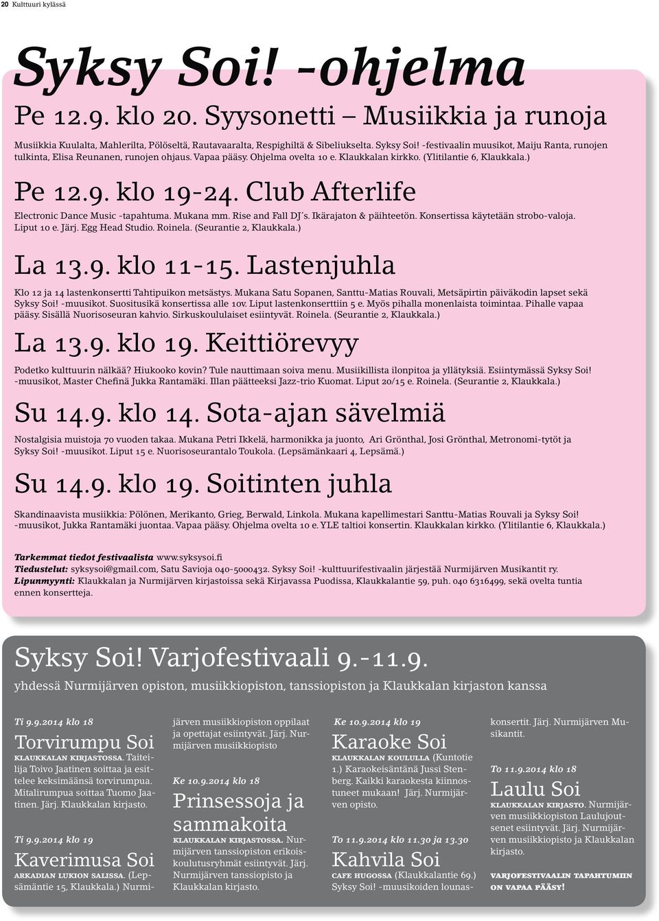 Ikärajaton & päihteetön. Konsertissa käytetään strobo-valoja. Liput 10 e. Järj. Egg Head Studio. Roinela. (Seurantie 2, Klaukkala.) La 13.9. klo 11-15.