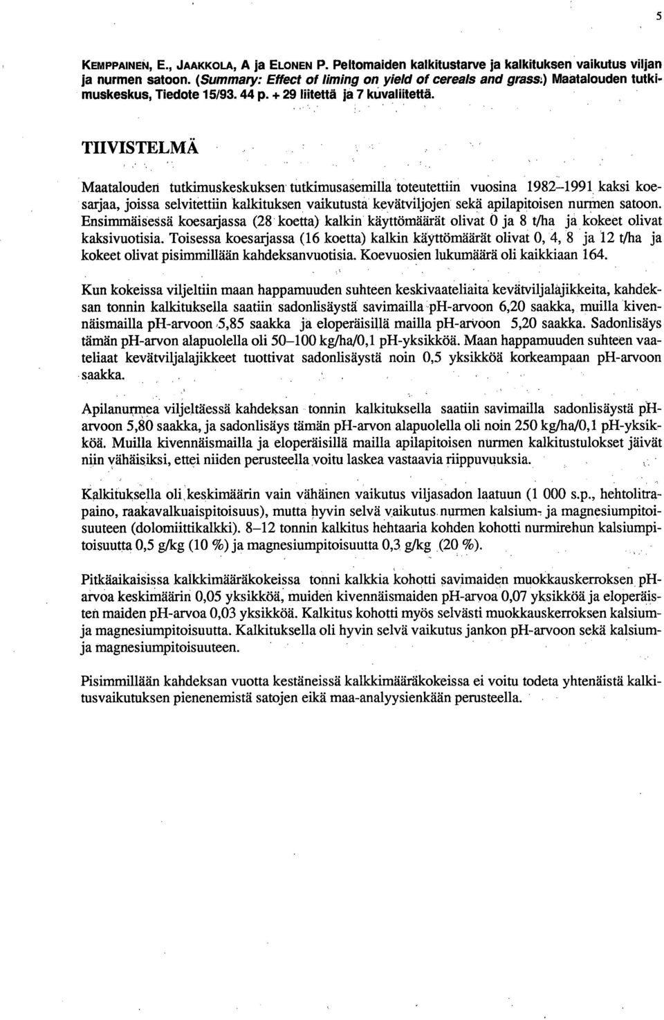 TIIVISTELMÄ Maatalouden tutkimuskeskuksen tutkimusasemilla toteutettiin vuosina 1982-1991 kaksi koesarjaa, joissa selvitettiin kalldtuksen vaikutusta kevätviljojen sekä apilapitoisen nurmen satoon.